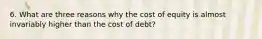 6. What are three reasons why the cost of equity is almost invariably higher than the cost of debt?