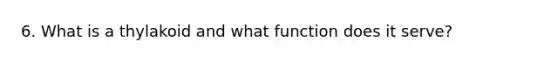 6. What is a thylakoid and what function does it serve?