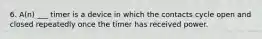 6. A(n) ___ timer is a device in which the contacts cycle open and closed repeatedly once the timer has received power.