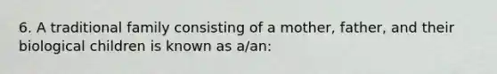 6. A traditional family consisting of a mother, father, and their biological children is known as a/an: