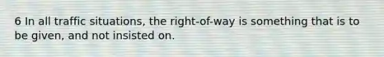 6 In all traffic situations, the right-of-way is something that is to be given, and not insisted on.