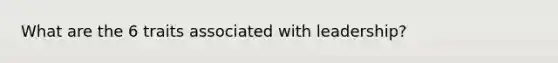 What are the 6 traits associated with leadership?