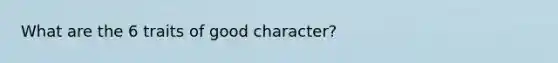 What are the 6 traits of good character?