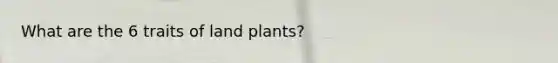 What are the 6 traits of land plants?