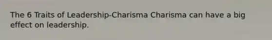 The 6 Traits of Leadership-Charisma Charisma can have a big effect on leadership.