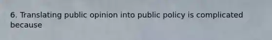 6. Translating public opinion into public policy is complicated because