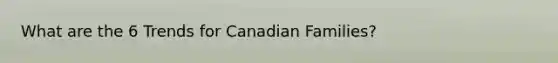 What are the 6 Trends for Canadian Families?