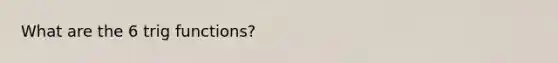 What are the 6 trig functions?