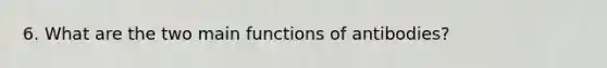 6. What are the two main functions of antibodies?