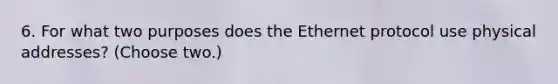 6. For what two purposes does the Ethernet protocol use physical addresses? (Choose two.)