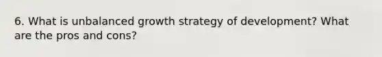 6. What is unbalanced growth strategy of development? What are the pros and cons?