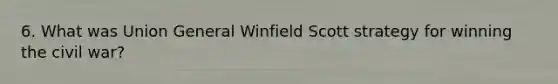 6. What was Union General Winfield Scott strategy for winning the civil war?