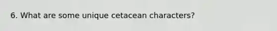 6. What are some unique cetacean characters?