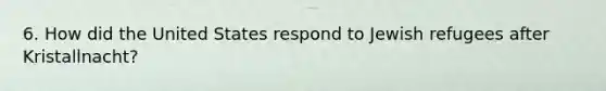 6. How did the United States respond to Jewish refugees after Kristallnacht?