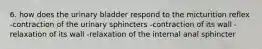 6. how does the urinary bladder respond to the micturition reflex -contraction of the urinary sphincters -contraction of its wall -relaxation of its wall -relaxation of the internal anal sphincter