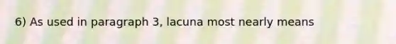 6) As used in paragraph 3, lacuna most nearly means