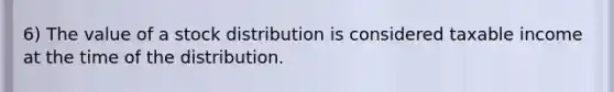 6) The value of a stock distribution is considered taxable income at the time of the distribution.