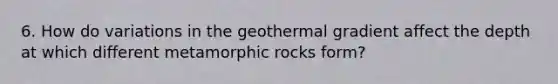 6. How do variations in the geothermal gradient affect the depth at which different metamorphic rocks form?