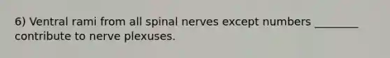 6) Ventral rami from all <a href='https://www.questionai.com/knowledge/kyBL1dWgAx-spinal-nerves' class='anchor-knowledge'>spinal nerves</a> except numbers ________ contribute to nerve plexuses.