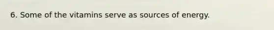 6. Some of the vitamins serve as sources of energy.