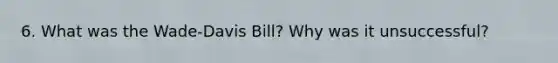 6. What was the Wade-Davis Bill? Why was it unsuccessful?