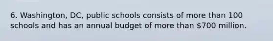 6. Washington, DC, public schools consists of more than 100 schools and has an annual budget of more than 700 million.