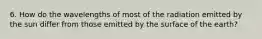 6. How do the wavelengths of most of the radiation emitted by the sun differ from those emitted by the surface of the earth?