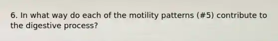 6. In what way do each of the motility patterns (#5) contribute to the digestive process?