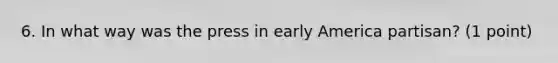 6. In what way was the press in early America partisan? (1 point)