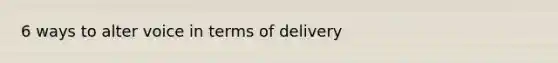 6 ways to alter voice in terms of delivery