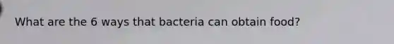 What are the 6 ways that bacteria can obtain food?