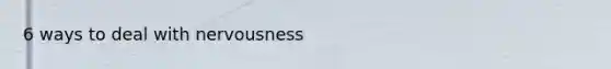 6 ways to deal with nervousness