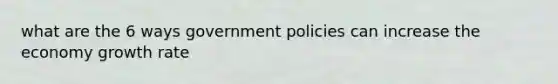 what are the 6 ways government policies can increase the economy growth rate