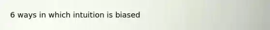 6 ways in which intuition is biased