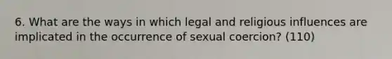 6. What are the ways in which legal and religious influences are implicated in the occurrence of sexual coercion? (110)