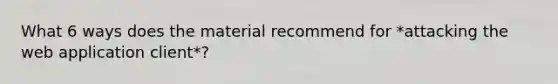 What 6 ways does the material recommend for *attacking the web application client*?