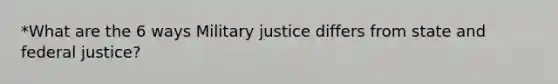 *What are the 6 ways Military justice differs from state and federal justice?