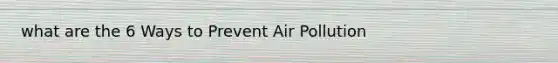 what are the 6 Ways to Prevent Air Pollution