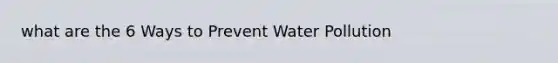 what are the 6 Ways to Prevent Water Pollution