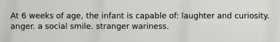 At 6 weeks of age, the infant is capable of: laughter and curiosity. anger. a social smile. stranger wariness.