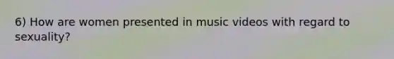 6) How are women presented in music videos with regard to sexuality?