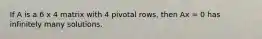 If A is a 6 x 4 matrix with 4 pivotal rows, then Ax = 0 has infinitely many solutions.