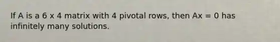 If A is a 6 x 4 matrix with 4 pivotal rows, then Ax = 0 has infinitely many solutions.