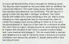 A 6 year old female bichon frise is brought for follow-up exam. The dog has been treated for the past week with an antibiotic for a bacterial infection. The exam today shows that the infection has resolved somewhat but not completely. The vet says he is going to treat the dog with a stronger antibiotic. The client stands with folded arms when listening to the vet. Which of the following is most appropriate way to encourage the client to unfold the clasped arms and be willing to listen to to the vet's recommendation? A. Step out of the room for a moment to allow the client time to regain composure and be more willing to listen B. Explain the situation to the client in greater medical detail, with more medical terminology C. The vet should take a position with folded arms as well D. Hand the client a brochure on canine antibiotics and review the contents E. Speak slowly with a very low tone of voice