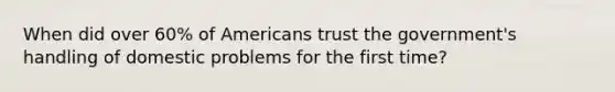 When did over 60% of Americans trust the government's handling of domestic problems for the first time?