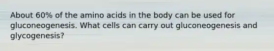 About 60% of the amino acids in the body can be used for gluconeogenesis. What cells can carry out gluconeogenesis and glycogenesis?