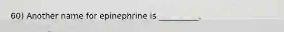 60) Another name for epinephrine is __________.