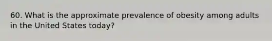 60. What is the approximate prevalence of obesity among adults in the United States today?