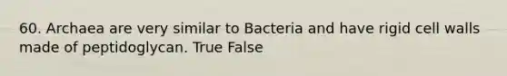 60. Archaea are very similar to Bacteria and have rigid cell walls made of peptidoglycan. True False