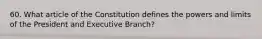 60. What article of the Constitution defines the powers and limits of the President and Executive Branch?